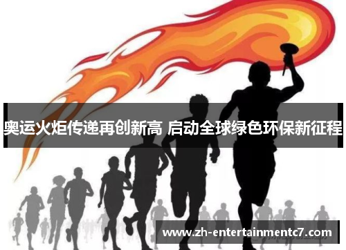 奥运火炬传递再创新高 启动全球绿色环保新征程 奥运火炬传递再创新高 启动全球绿色环保新征程