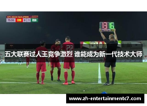 五大联赛过人王竞争激烈 谁能成为新一代技术大师