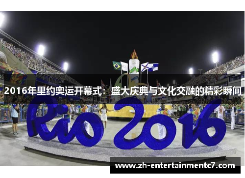 2016年里约奥运开幕式:盛大庆典与文化交融的精彩瞬间 2016年里约奥运开幕式:盛大庆典与文化交融的精彩瞬间
