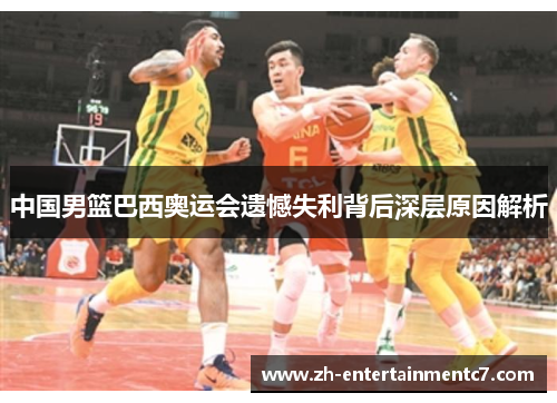 中国男篮巴西奥运会遗憾失利背后深层原因解析 中国男篮巴西奥运会遗憾失利背后深层原因解析