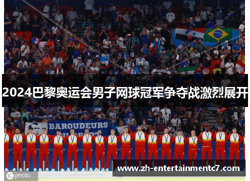 2024巴黎奥运会男子网球冠军争夺战激烈展开